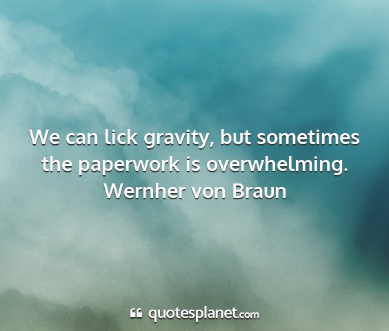 Wernher von braun - we can lick gravity, but sometimes the paperwork...