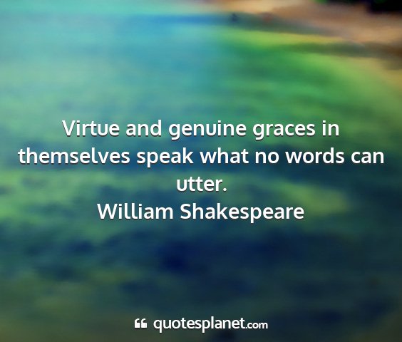 William shakespeare - virtue and genuine graces in themselves speak...