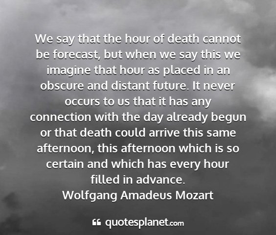 Wolfgang amadeus mozart - we say that the hour of death cannot be forecast,...