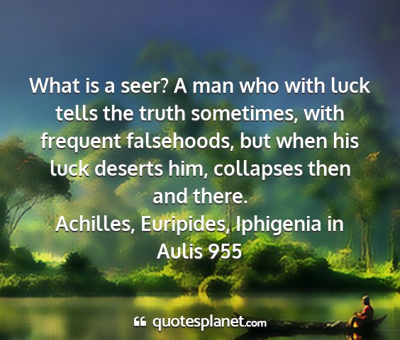 Achilles, euripides, iphigenia in aulis 955 - what is a seer? a man who with luck tells the...