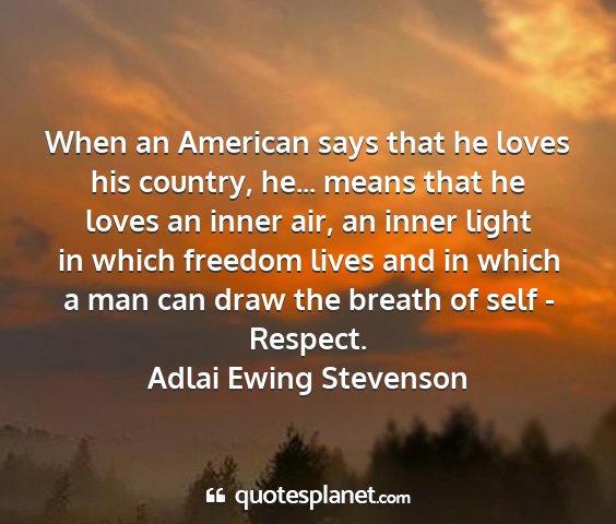 Adlai ewing stevenson - when an american says that he loves his country,...