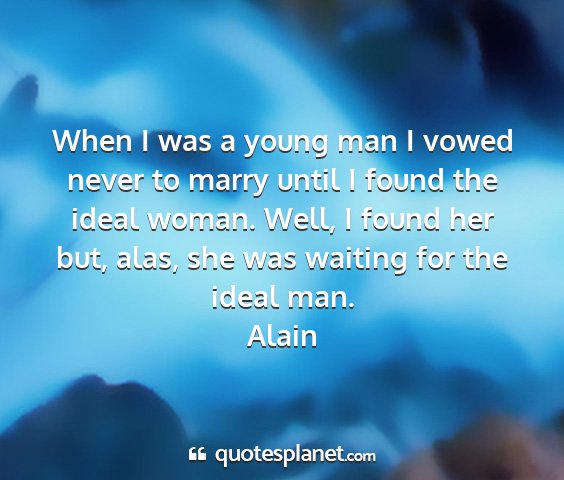 Alain - when i was a young man i vowed never to marry...