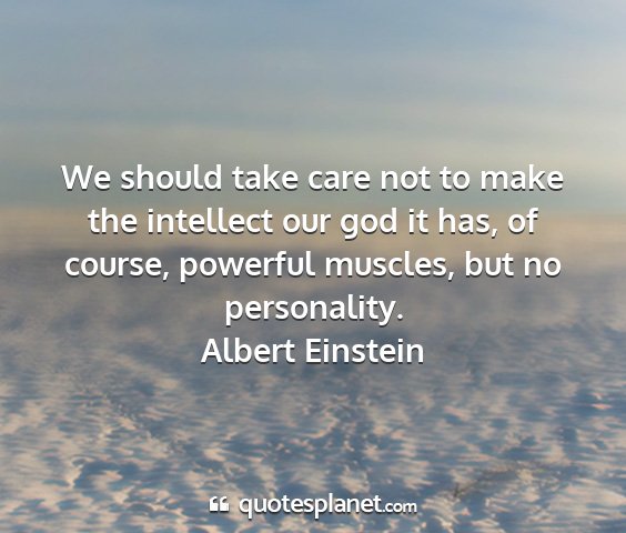 Albert einstein - we should take care not to make the intellect our...