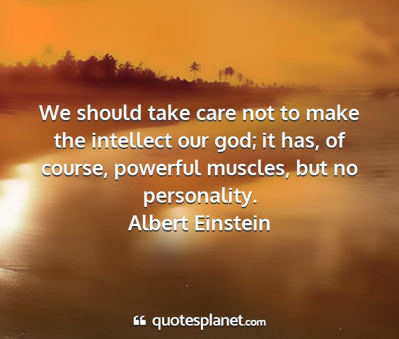 Albert einstein - we should take care not to make the intellect our...