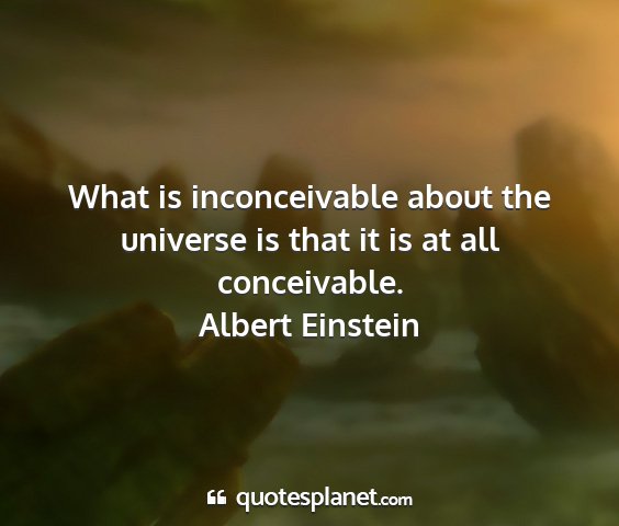 Albert einstein - what is inconceivable about the universe is that...