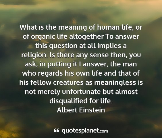 Albert einstein - what is the meaning of human life, or of organic...