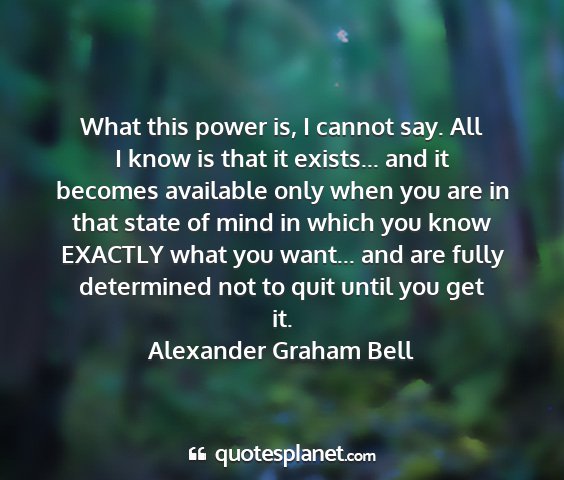 Alexander graham bell - what this power is, i cannot say. all i know is...