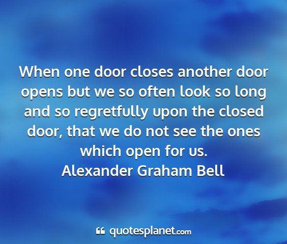 Alexander graham bell - when one door closes another door opens but we so...