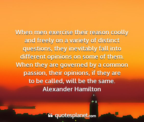 Alexander hamilton - when men exercise their reason coolly and freely...