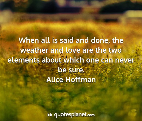 Alice hoffman - when all is said and done, the weather and love...