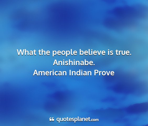 American indian prove - what the people believe is true. anishinabe....