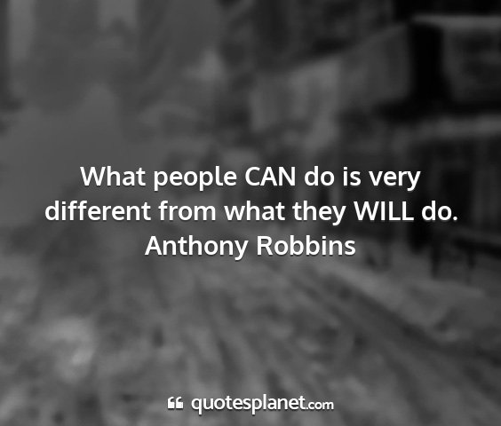 Anthony robbins - what people can do is very different from what...