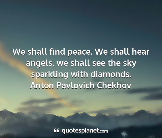 Anton pavlovich chekhov - we shall find peace. we shall hear angels, we...