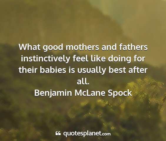Benjamin mclane spock - what good mothers and fathers instinctively feel...