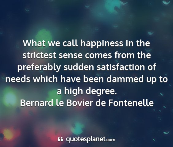 Bernard le bovier de fontenelle - what we call happiness in the strictest sense...