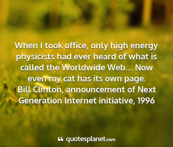 Bill clinton, announcement of next generation internet initiative, 1996 - when i took office, only high energy physicists...