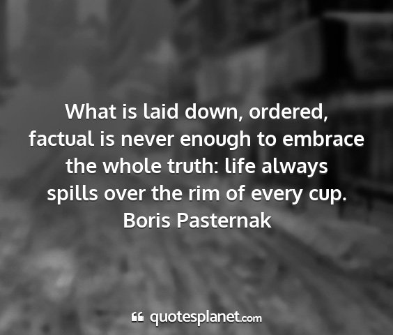 Boris pasternak - what is laid down, ordered, factual is never...