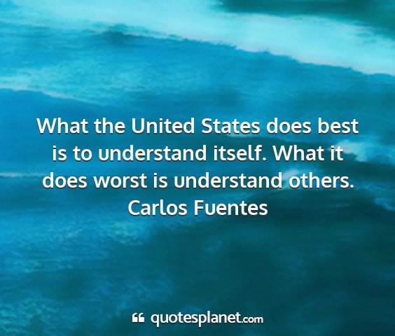 Carlos fuentes - what the united states does best is to understand...