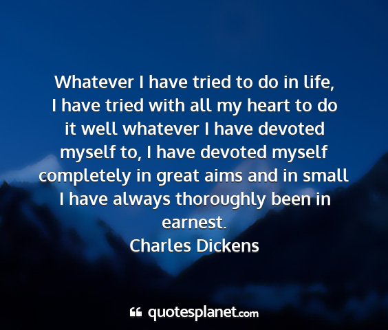 Charles dickens - whatever i have tried to do in life, i have tried...