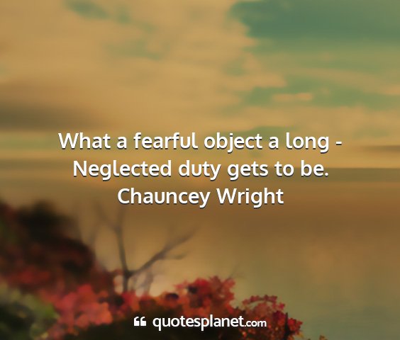 Chauncey wright - what a fearful object a long - neglected duty...