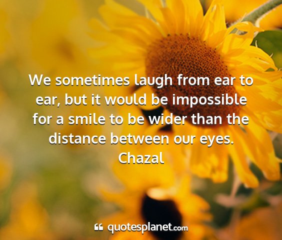 Chazal - we sometimes laugh from ear to ear, but it would...