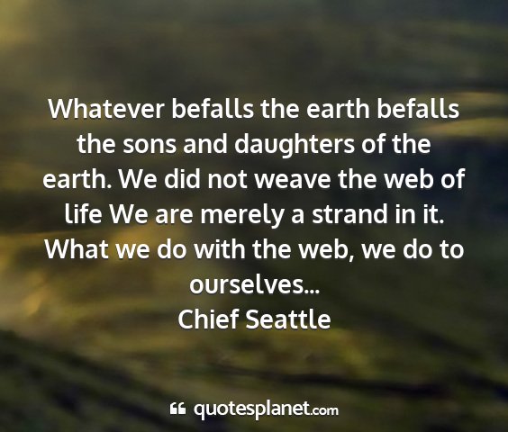 Chief seattle - whatever befalls the earth befalls the sons and...