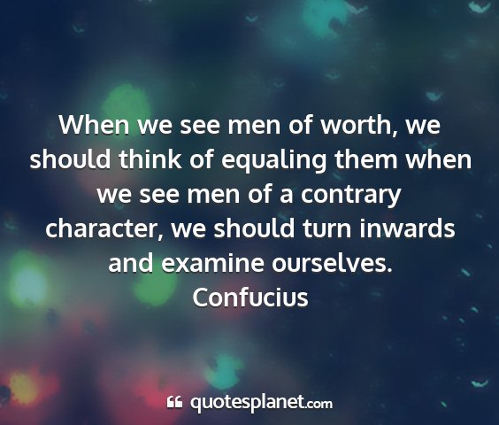 Confucius - when we see men of worth, we should think of...