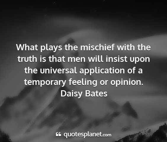 Daisy bates - what plays the mischief with the truth is that...