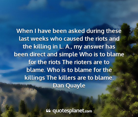Dan quayle - when i have been asked during these last weeks...