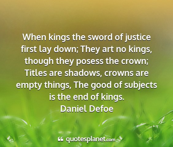 Daniel defoe - when kings the sword of justice first lay down;...