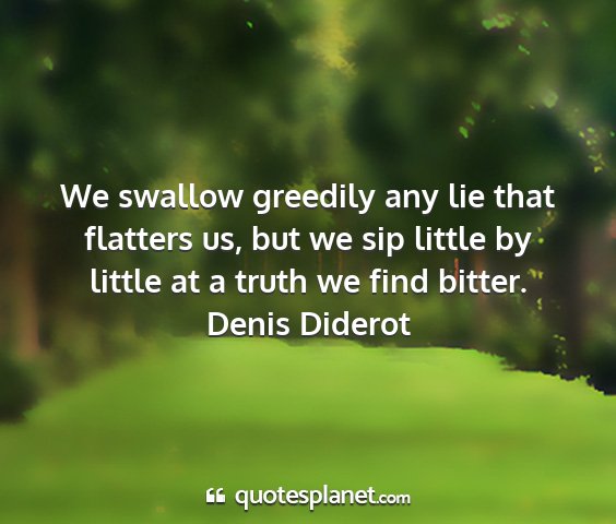 Denis diderot - we swallow greedily any lie that flatters us, but...