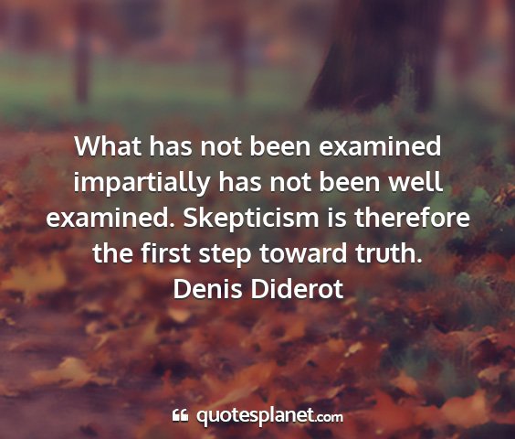 Denis diderot - what has not been examined impartially has not...