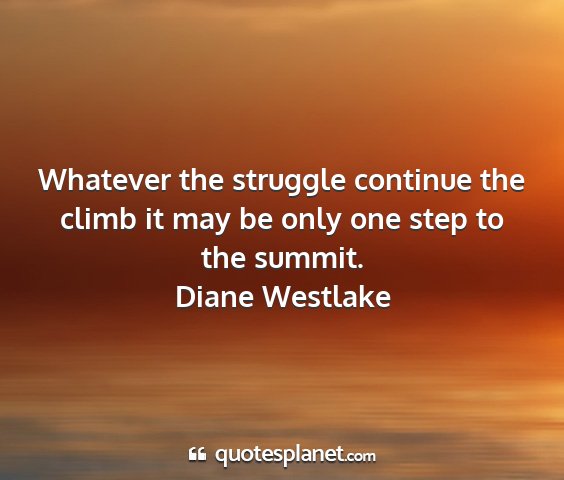 Diane westlake - whatever the struggle continue the climb it may...