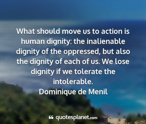 Dominique de menil - what should move us to action is human dignity:...