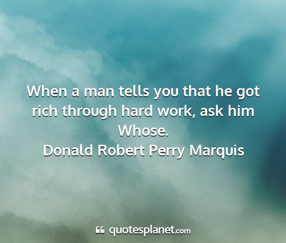 Donald robert perry marquis - when a man tells you that he got rich through...