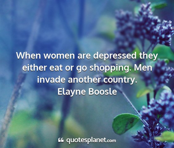 Elayne boosle - when women are depressed they either eat or go...