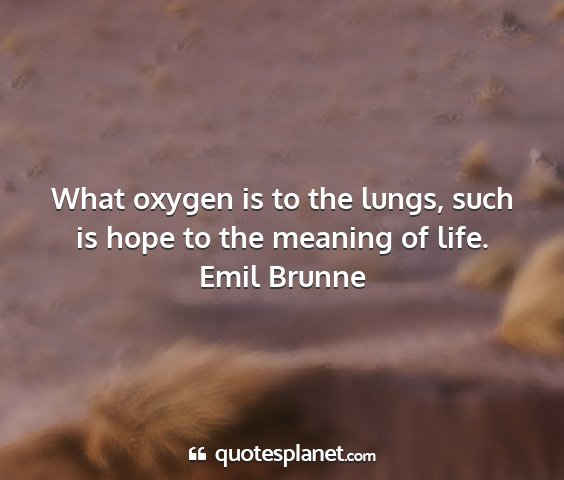 Emil brunne - what oxygen is to the lungs, such is hope to the...