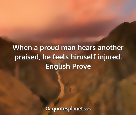 English prove - when a proud man hears another praised, he feels...