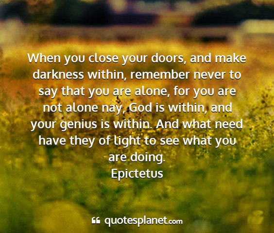 Epictetus - when you close your doors, and make darkness...