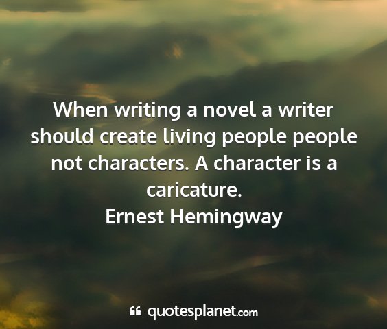 Ernest hemingway - when writing a novel a writer should create...