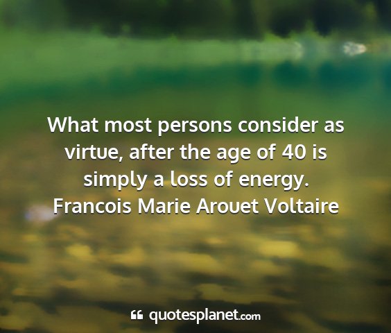 Francois marie arouet voltaire - what most persons consider as virtue, after the...