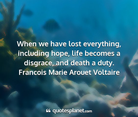 Francois marie arouet voltaire - when we have lost everything, including hope,...