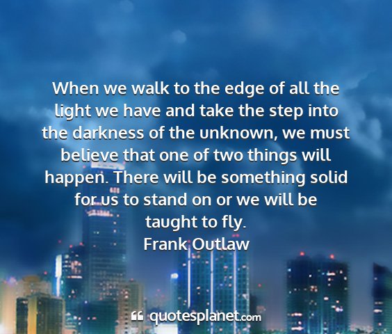 Frank outlaw - when we walk to the edge of all the light we have...