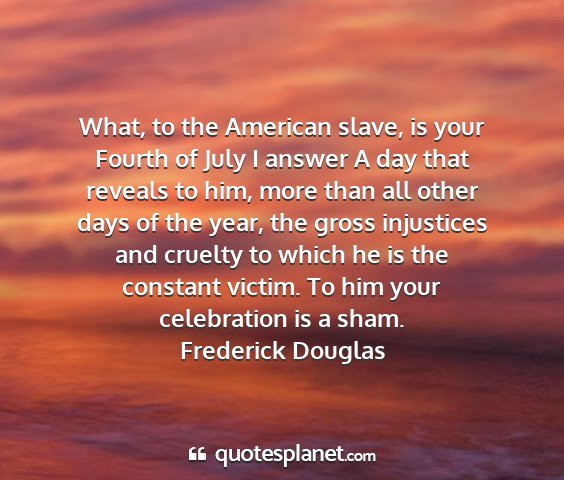 Frederick douglas - what, to the american slave, is your fourth of...