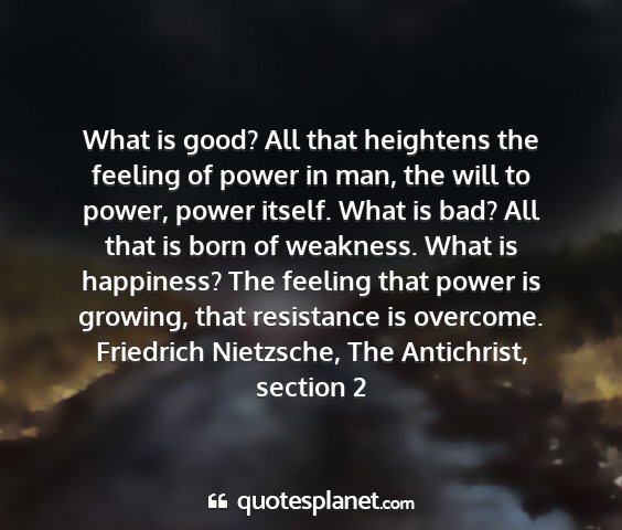 Friedrich nietzsche, the antichrist, section 2 - what is good? all that heightens the feeling of...