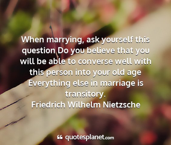 Friedrich wilhelm nietzsche - when marrying, ask yourself this question do you...