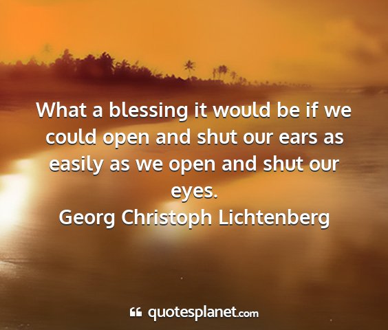 Georg christoph lichtenberg - what a blessing it would be if we could open and...