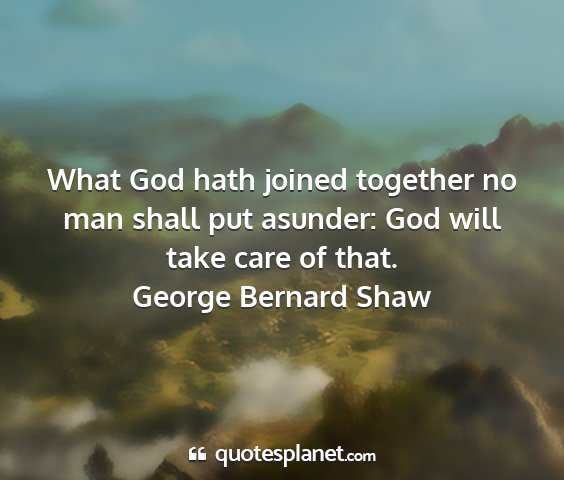 George bernard shaw - what god hath joined together no man shall put...