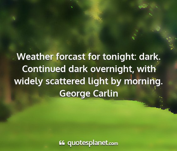 George carlin - weather forcast for tonight: dark. continued dark...