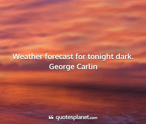 George carlin - weather forecast for tonight dark....